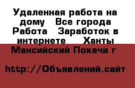 Удаленная работа на дому - Все города Работа » Заработок в интернете   . Ханты-Мансийский,Покачи г.